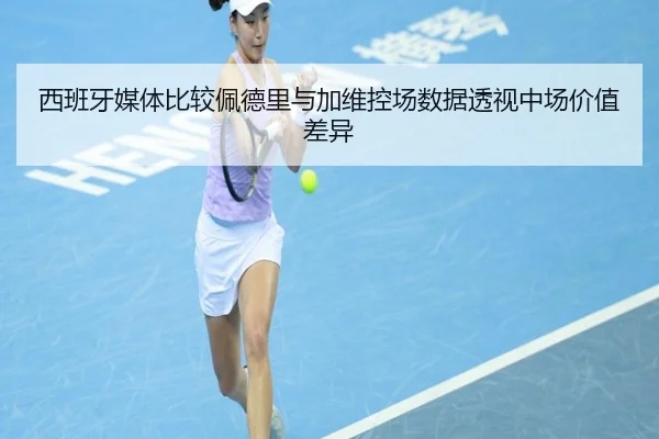 西班牙媒体比较佩德里与加维控场数据透视中场价值差异