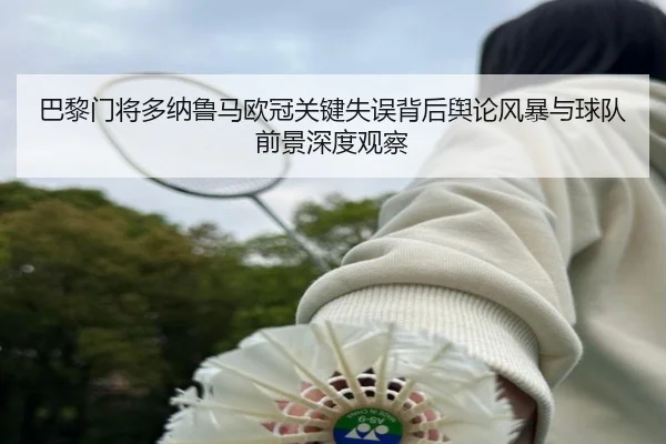 巴黎门将多纳鲁马欧冠关键失误背后舆论风暴与球队前景深度观察