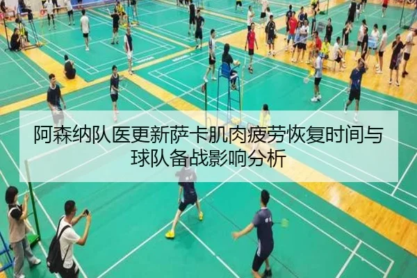 阿森纳队医更新萨卡肌肉疲劳恢复时间与球队备战影响分析（kaiyun）