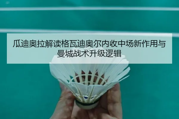 瓜迪奥拉解读格瓦迪奥尔内收中场新作用与曼城战术升级逻辑 | kaiyun