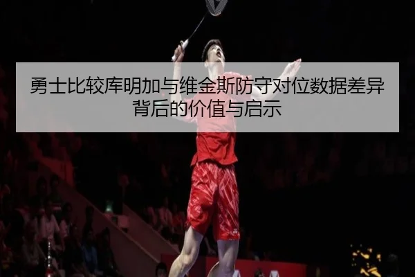 勇士比较库明加与维金斯防守对位数据差异背后的价值与启示 | kaiyun