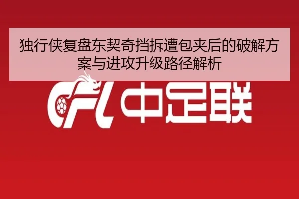 独行侠复盘东契奇挡拆遭包夹后的破解方案与进攻升级路径解析（kaiyun）