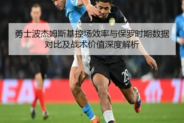 勇士波杰姆斯基控场效率与保罗时期数据对比及战术价值深度解析（kaiyun）