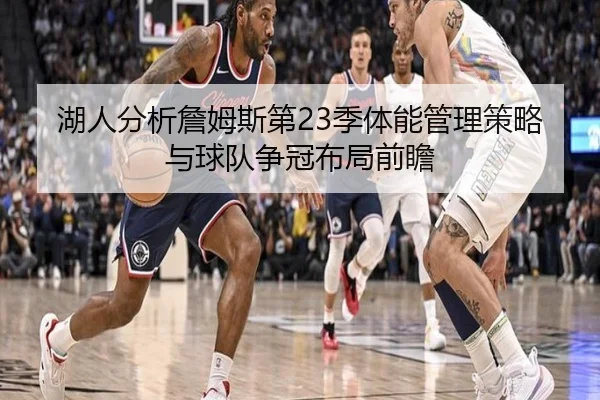 湖人分析詹姆斯第23季体能管理策略与球队争冠布局前瞻（kaiyun）